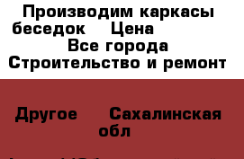Производим каркасы беседок. › Цена ­ 22 000 - Все города Строительство и ремонт » Другое   . Сахалинская обл.